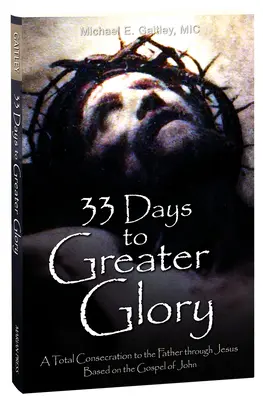 33 dní k větší slávě: Dny k většímu zasvěcení: Úplné zasvěcení Otci skrze Ježíše na základě Janova evangelia - 33 Days to Greater Glory: A Total Consecration to the Father Through Jesus Based on the Gospel of John