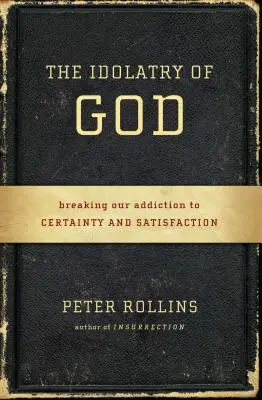 Modlářství Boha: Zlomit závislost na jistotě a uspokojení - knihy o zbožštění: Zlomit závislost na jistotě a uspokojení. - The Idolatry of God: Breaking Our Addiction to Certainty and Satisfaction