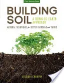 Budování půdy: Přízemní přístup: Přírodní řešení pro lepší zahrady a dvory - Building Soil: A Down-To-Earth Approach: Natural Solutions for Better Gardens & Yards
