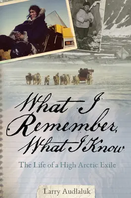 Co si pamatuji, to vím: Život exulanta ve vysoké arktické oblasti - What I Remember, What I Know: The Life of a High Arctic Exile