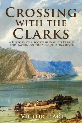 Křižovatka s Clarksem: Historie trajektů a hostinců skotské rodiny na řece Susquehanna - Crossing with the Clarks: A History of a Scottish Family's Ferries and Tavern on the Susquehanna River