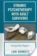 Dynamická psychoterapie s dospělými přeživšími: Žít v minulosti zanedbávání - Dynamic Psychotherapy with Adult Survivors: Living Past Neglect