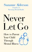 Nikdy se nenechávejte odbýt: Jak vychovávat dítě s duševní nemocí - Never Let Go: How to Parent Your Child Through Mental Illness