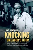 Klepání na dveře práce: Odborové organizování v 70. letech a kořeny nových ekonomických rozdílů - Knocking on Labor's Door: Union Organizing in the 1970s and the Roots of a New Economic Divide