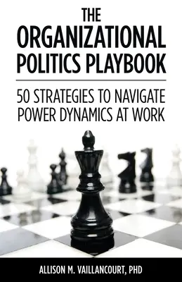 Příručka organizační politiky: 50 strategií, jak se orientovat v dynamice moci na pracovišti. - The Organizational Politics Playbook: 50 Strategies to Navigate Power Dynamics at Work