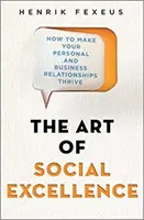 Umění společenské dokonalosti - Jak dosáhnout toho, aby vaše osobní a obchodní vztahy vzkvétaly - Art of Social Excellence - How to Make Your Personal and Business Relationships Thrive