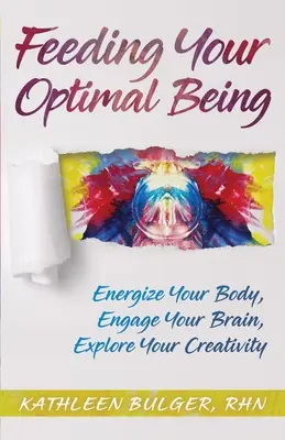 Feeding Your Optimal Being: Vydejte se na cestu k optimálnímu životu: Nabijte své tělo energií, zapojte mozek a prozkoumejte svou kreativitu. - Feeding Your Optimal Being: Energize Your Body, Engage Your Brain, Explore Your Creativity