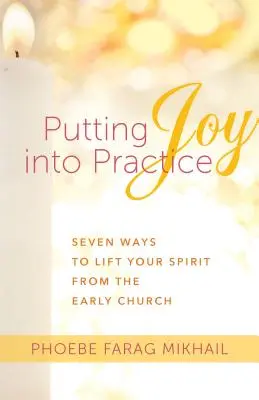 Uvádění radosti do praxe: Sedm způsobů, jak pozvednout svého ducha, z rané církve - Putting Joy Into Practice: Seven Ways to Lift Your Spirit from the Early Church