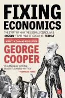 Náprava ekonomie: Příběh o tom, jak se rozbila špatná věda - a jak ji lze znovu vybudovat. - Fixing Economics: The Story of How the Dismal Science Was Broken - And How It Could Be Rebuilt