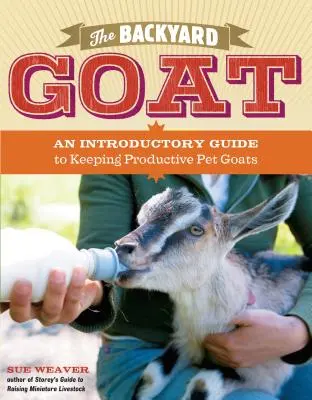 Koza na dvorku: Úvodní průvodce chovem a zábavou domácích koz, od krmení a ustájení až po výrobu vlastního sýra. - The Backyard Goat: An Introductory Guide to Keeping and Enjoying Pet Goats, from Feeding and Housing to Making Your Own Cheese