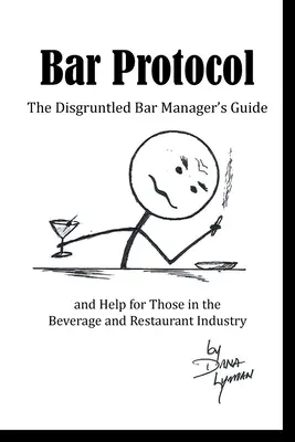 Barový protokol: Průvodce nespokojeného manažera baru a pomocník pro pracovníky v nápojovém a restauračním průmyslu - Bar Protocol: The Disgruntled Bar Manager's Guide and Help for Those in the Beverage and Restaurant Industry