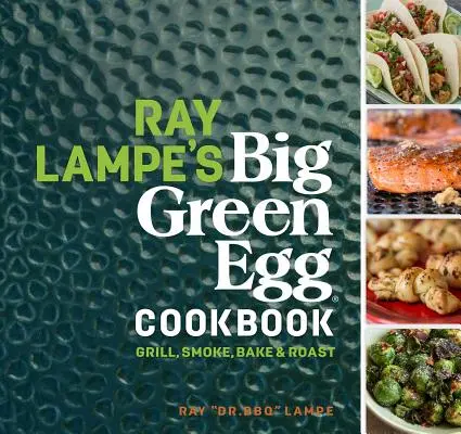 Ray Lampe's Big Green Egg Cookbook, 3: Grilování, uzení, pečení a smažení - Ray Lampe's Big Green Egg Cookbook, 3: Grill, Smoke, Bake & Roast