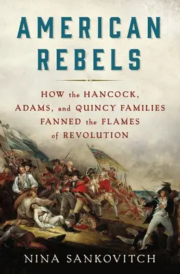 Američtí rebelové: Jak rodiny Hancocků, Adamsů a Quincyů rozdmýchávaly plameny revoluce - American Rebels: How the Hancock, Adams, and Quincy Families Fanned the Flames of Revolution