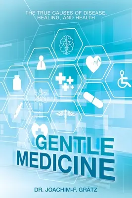 Šetrná medicína: Vědecké poznatky: Skutečné příčiny nemocí, uzdravení a zdraví - Gentle Medicine: The True Causes of Disease, Healing, and Health