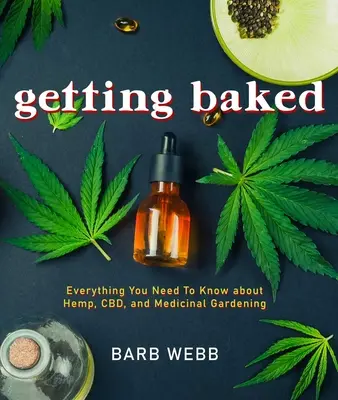 Getting Baked: Vše, co potřebujete vědět o konopí, Cbd a léčebném zahradničení - Getting Baked: Everything You Need to Know about Hemp, Cbd, and Medicinal Gardening