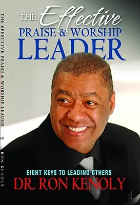 Efektivní vedoucí chval a uctívání: Osm klíčů k vedení ostatních - The Effective Praise & Worship Leader: Eight Keys to Leading Others