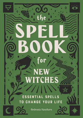 Kniha kouzel pro začínající čarodějky: Kniha pro čarodějky: Základní kouzla, která změní váš život - The Spell Book for New Witches: Essential Spells to Change Your Life