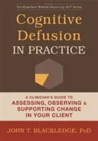 Kognitivní defúze v praxi: Kognitivní deformace: Průvodce klinického lékaře hodnocením, pozorováním a podporou změny u klienta - Cognitive Defusion in Practice: A Clinician's Guide to Assessing, Observing, and Supporting Change in Your Client