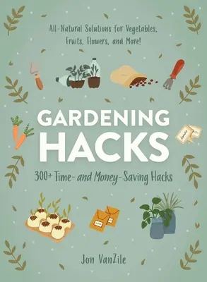 Zahradnické vychytávky: 300+ háčků, které šetří čas a peníze - Gardening Hacks: 300+ Time and Money Saving Hacks
