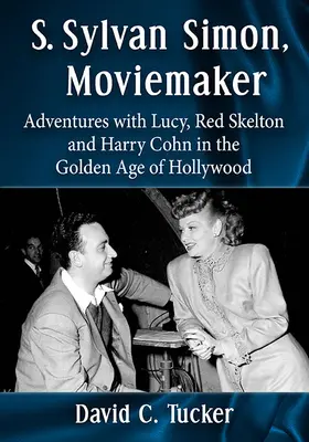 S. Sylvan Simon, tvůrce filmů: S. Simon Simmons, režisér, filmový producent (Simon Simon Simmons): Dobrodružství s Lucy, Redem Skeltonem a Harrym Cohnem ve zlatém věku Hollywoodu - S. Sylvan Simon, Moviemaker: Adventures with Lucy, Red Skelton and Harry Cohn in the Golden Age of Hollywood