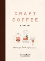 Řemeslná káva: Příručka: Příručka: Vaření lepšího šálku doma - Craft Coffee: A Manual: Brewing a Better Cup at Home