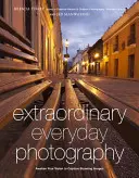 Neobyčejná každodenní fotografie: Probuďte v sobě vizi a vytvářejte úžasné snímky, ať jste kdekoli. - Extraordinary Everyday Photography: Awaken Your Vision to Create Stunning Images Wherever You Are