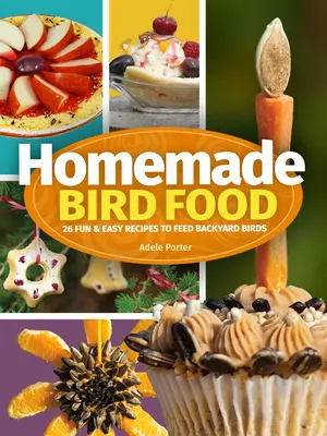 Domácí krmivo pro ptáky: 26 zábavných a snadných receptů na krmení ptáků na dvorku - Homemade Bird Food: 26 Fun & Easy Recipes to Feed Backyard Birds