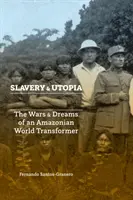 Otroctví a utopie: Války a sny amazonského přetvořitele světa - Slavery and Utopia: The Wars and Dreams of an Amazonian World Transformer