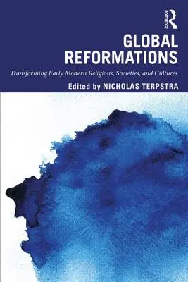 Globální reformace: Reformace v raném novověku: proměny náboženství, společností a kultur v raném novověku - Global Reformations: Transforming Early Modern Religions, Societies, and Cultures