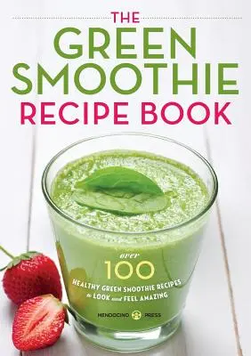 Kniha receptů na zelené smoothie: Více než 100 zdravých zelených smoothie receptů, díky kterým budete vypadat a cítit se úžasně - Green Smoothie Recipe Book: Over 100 Healthy Green Smoothie Recipes to Look and Feel Amazing