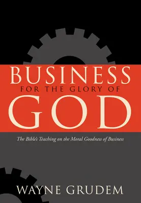 Podnikání pro Boží slávu: Co říká Bible o morálním dobru podnikání pro Boží slávu? - Business for the Glory of God: The Bible's Teaching on the Moral Goodness of Business