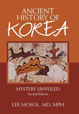 Starověké dějiny Koreje: Tajemství odhaleno. Druhé vydání - Ancient History of Korea: Mystery Unveiled. Second Edition