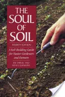 Duše půdy: Průvodce budováním půdy pro mistry zahradníky a zemědělce - The Soul of Soil: A Soil-Building Guide for Master Gardeners and Farmers