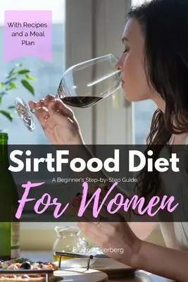 Sirtfood dieta: Průvodce pro začátečníky krok za krokem pro ženy: S recepty a vzorovým jídelním plánem - Sirtfood Diet: A Beginner's Step-by-Step Guide for Women: With Recipes and a Sample Meal Plan