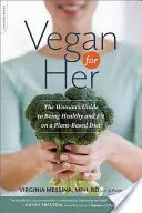 Veganství pro ni: Průvodce pro ženy, jak být zdravé a fit na rostlinné stravě - Vegan for Her: The Woman's Guide to Being Healthy and Fit on a Plant-Based Diet