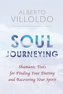 Cestování duše - Šamanské nástroje pro nalezení svého osudu a obnovení ducha - Soul Journeying - Shamanic Tools for Finding Your Destiny and Recovering Your Spirit