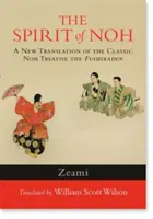 Duch noh: Duch noh: Nový překlad klasického pojednání o nohu Fushikaden - The Spirit of Noh: A New Translation of the Classic Noh Treatise the Fushikaden