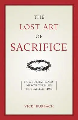 Ztracené umění oběti: Jak nést svůj kříž s milostí - The Lost Art of Sacrifice: How to Carry Your Cross with Grace