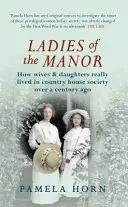 Dámy z panství: Jak skutečně žily manželky a dcery ve venkovské společnosti před více než sto lety - Ladies of the Manor: How Wives & Daughters Really Lived in Country House Society Over a Century Ago