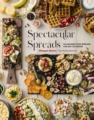 Velkolepé pomazánky: 50 úžasných pomazánek pro každou příležitost - Spectacular Spreads: 50 Amazing Food Spreads for Any Occasion