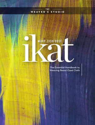 Ikat: Základní příručka pro tkaní látek barvených odporem (The Essential Handbook to Weaving Resist-Dyed Cloth) - Ikat: The Essential Handbook to Weaving Resist-Dyed Cloth