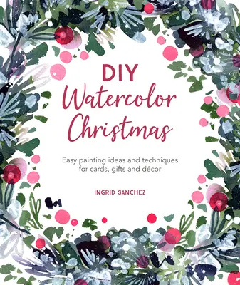 Vánoce s akvarelem pro kutily: Snadné nápady a techniky malování přáníček, dárků a výzdoby - DIY Watercolor Christmas: Easy Painting Ideas and Techniques for Cards, Gifts and Dcor