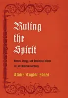 Vládnutí ducha: Ženy, liturgie a dominikánská reforma v pozdně středověkém Německu - Ruling the Spirit: Women, Liturgy, and Dominican Reform in Late Medieval Germany