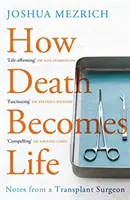 Jak se smrt stává životem - Zápisky transplantačního chirurga (Mezrich Joshua (Autor)) - How Death Becomes Life - Notes from a Transplant Surgeon (Mezrich Joshua (Author))