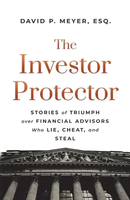 Ochránce investorů: Příběhy o vítězství nad finančními poradci, kteří lžou, podvádějí a kradou. - The Investor Protector: Stories of Triumph over Financial Advisors Who Lie, Cheat, and Steal