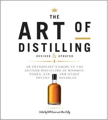 The Art of Distilling, Revised and Expanded: Průvodce řemeslnou destilací whisky, vodky, ginu a dalších silných nápojů, rozšířené a doplněné vydání. - The Art of Distilling, Revised and Expanded: An Enthusiast's Guide to the Artisan Distilling of Whiskey, Vodka, Gin and Other Potent Potables