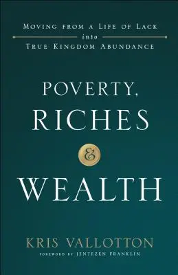 Chudoba, bohatství a bohatství: Vydejte se na cestu od života v nedostatku k opravdové hojnosti v Království. - Poverty, Riches and Wealth: Moving from a Life of Lack Into True Kingdom Abundance