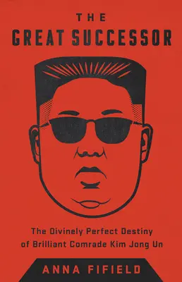 Velký nástupce: Kim Čong-un: Božsky dokonalý osud geniálního soudruha Kim Čong-una - nejvýznamnější nástupce - The Great Successor: The Divinely Perfect Destiny of Brilliant Comrade Kim Jong Un