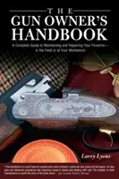 Příručka majitele zbraně: Kompletní průvodce údržbou a opravami střelných zbraní - v terénu nebo na pracovním stole - Gun Owner's Handbook: A Complete Guide To Maintaining And Repairing Your Firearms--In The Field Or At Your Workbench