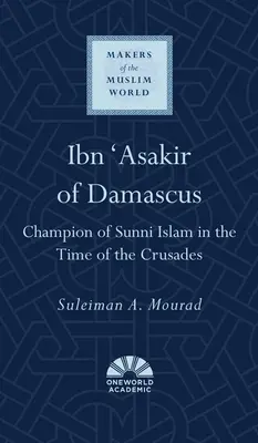 Ibn 'Asakir z Damašku: Šampion sunnitského islámu v době křížových výprav - Ibn 'Asakir of Damascus: Champion of Sunni Islam in the Time of the Crusades